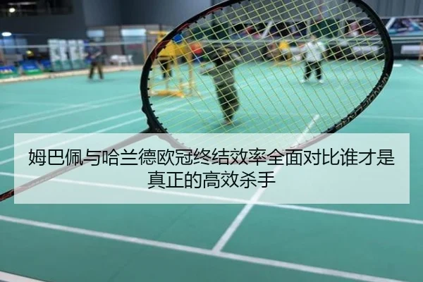 姆巴佩与哈兰德欧冠终结效率全面对比谁才是真正的高效杀手