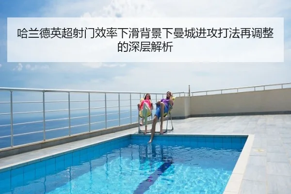哈兰德英超射门效率下滑背景下曼城进攻打法再调整的深层解析